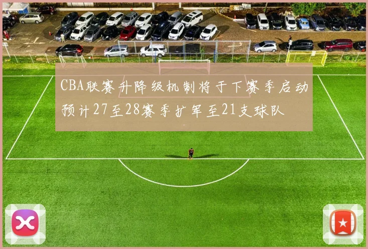 CBA联赛升降级机制将于下赛季启动预计27至28赛季扩军至21支球队