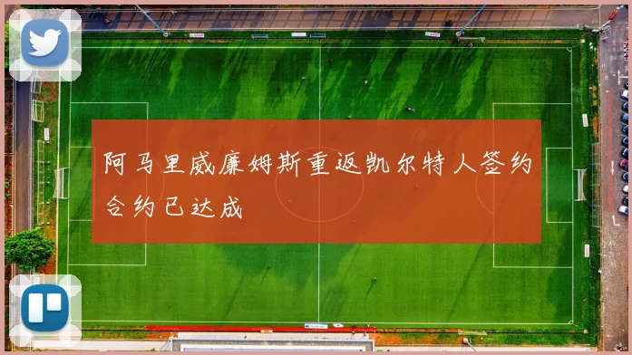 阿马里威廉姆斯重返凯尔特人签约合约已达成