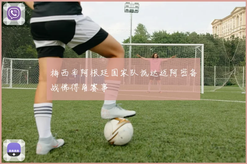 梅西率阿根廷国家队抵达迈阿密备战佛得角赛事