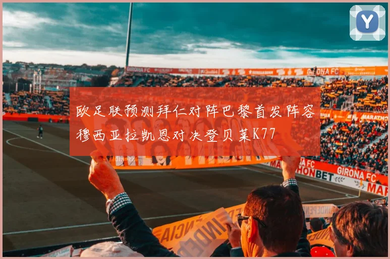 欧足联预测拜仁对阵巴黎首发阵容穆西亚拉凯恩对决登贝莱K77
