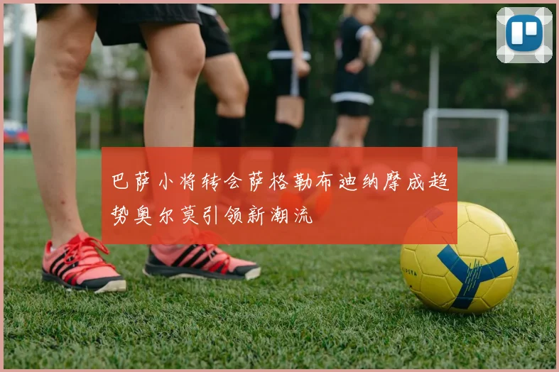 巴萨小将转会萨格勒布迪纳摩成趋势奥尔莫引领新潮流