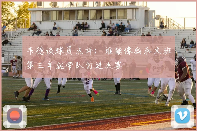 韦德谈球员点评：谁能像我和文班第三年就带队打进决赛